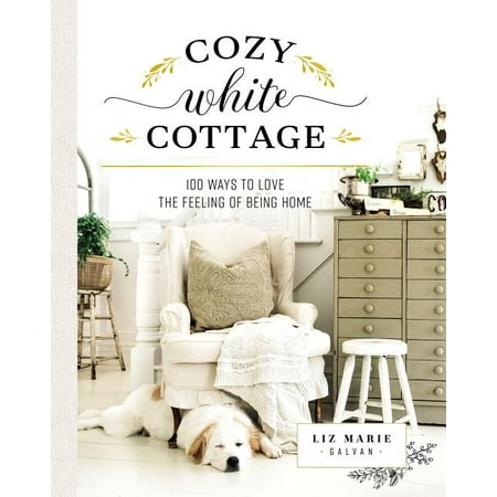 Cozy White Cottage: 100 Ways to Love the Feeling of Being Home (Best Way To Feel Full)
