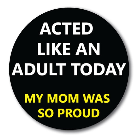 Magnet Me Up Acted Like an Adult Today My Mom Was So Proud Magnet Decal, 5 Inch Round, Vinyl Automotive Magnet