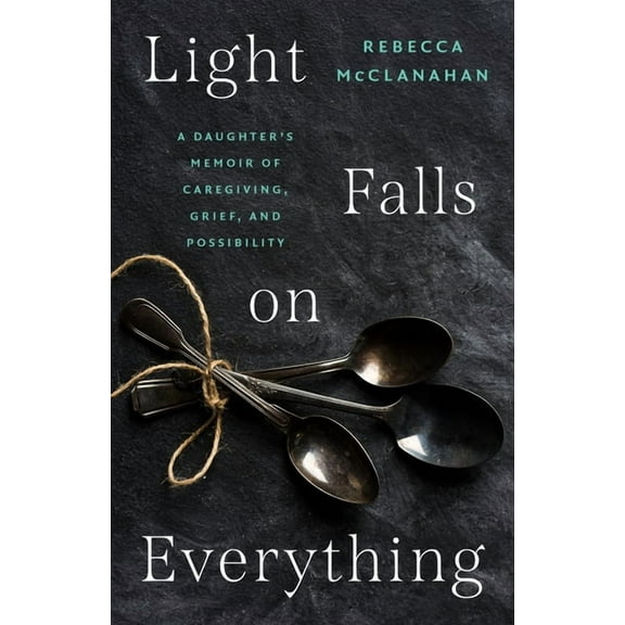 Light Falls on Everything: A Daughter's Memoir of Caregiving, Grief, and Possibility, (Paperback)