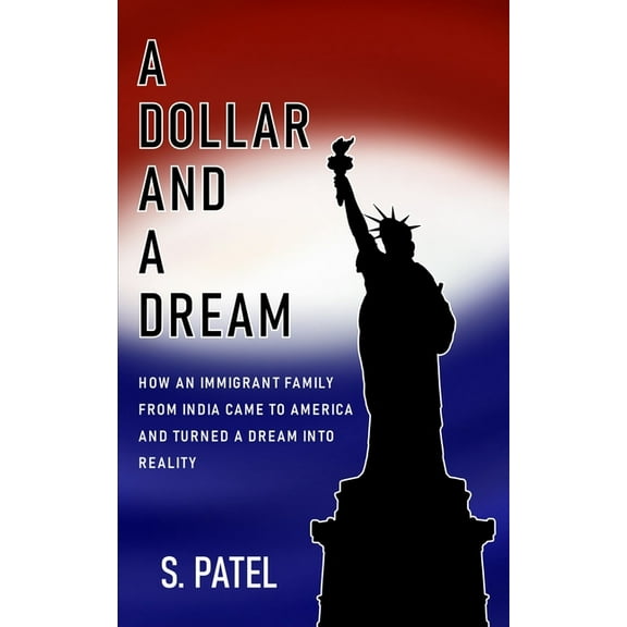 A Dollar and a Dream: How an immigrant family from India came to America and turned a dream into (Paperback) by S Patel