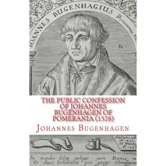 The Public Confession of Johannes Bugenhagen of Pomerania: Concerning the Sacrament of the Body and Blood of Christ