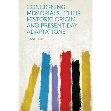 Historic Memorials - Concerning Memorials : Their Historic Origin and Present Day Adaptations