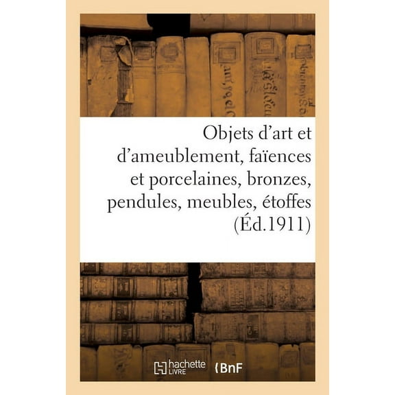 Objets d'Art Et d'Ameublement, Faïences Et Porcelaines, Bronzes, Pendules, Meubles, Ãtoffes, (Paperback)