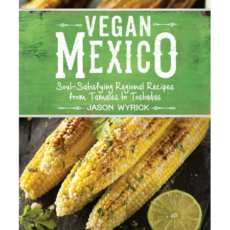 Vegan Mexico : Soul-Satisfying Regional Recipes from Tamales to (Best Tamale Masa Recipe)
