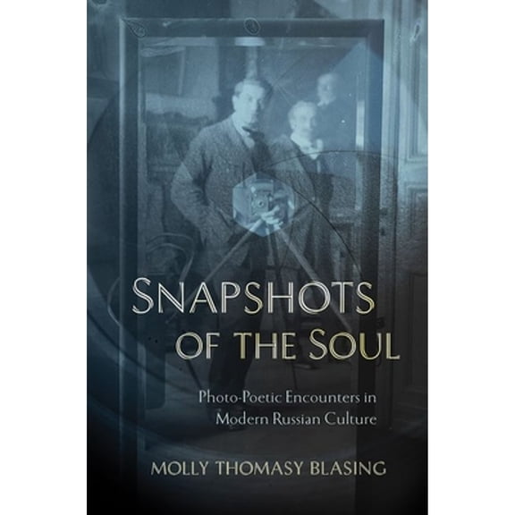 Pre-Owned Snapshots of the Soul: Photo-Poetic Encounters in Modern Russian Culture (Hardcover) by Molly Thomasy Blasing