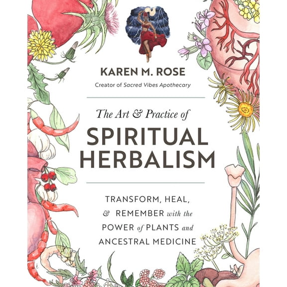 The Art & Practice of Spiritual Herbalism : Transform, Heal, and Remember with the Power of Plants and Ancestral Medicine (Paperback)