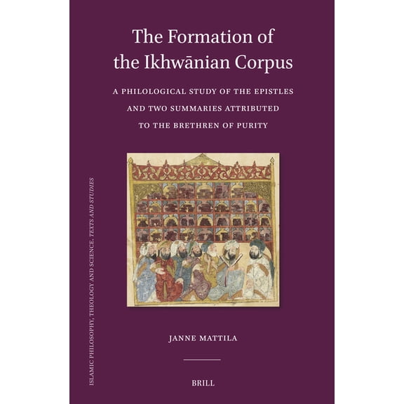 Islamic Philosophy, Theology and Science The Formation of the Ikhwānian Corpus: A Philological Study of the Epistles and Two Summaries Attributed to the, Book 132, (Hardcover)