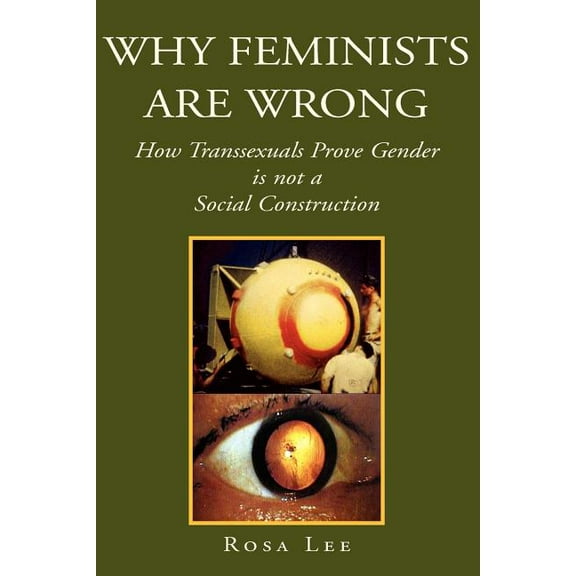 Why Feminists Are Wrong : How Transsexuals Prove Gender Is Not a Social Construction