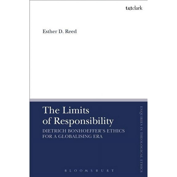 T&t Clark Enquiries in Theological Ethic The Limit of Responsibility: Dietrich Bonhoeffer's Ethics for a Globalizing Era, (Hardcover)