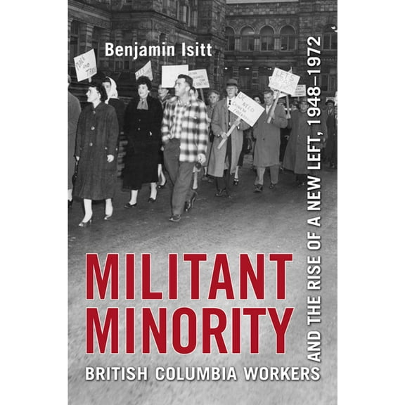 Militant Minority: British Columbia Workers and the Rise of a New Left, 1948-1972, (Paperback)