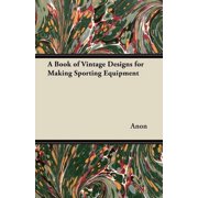A Book of Vintage Designs for Making Sporting Equipment, (Paperback)
