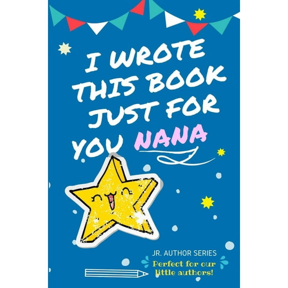 Junior Authors I Wrote This Book Just For You Nana!: Full Color, Fill In The Blank Prompted Question Book For Young Authors As A Gift F, (Paperback)