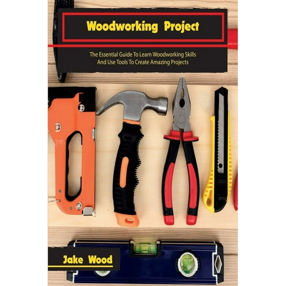 Woodworking Projects: The Essential Guide To Learn Woodworking Skills And Use Tools To Create Amazing Projects, (Hardcover)