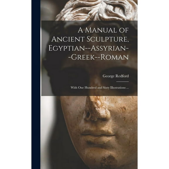 A Manual of Ancient Sculpture, Egyptian--Assyrian--Greek--Roman (Hardcover)