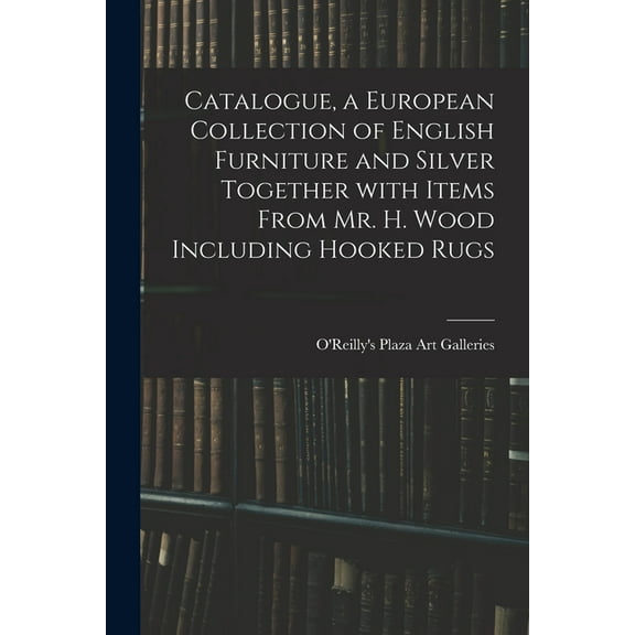 Catalogue, a European Collection of English Furniture and Silver Together With Items From Mr. H. Wood Including Hooked R, (Paperback)