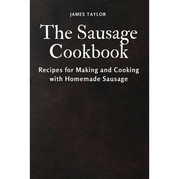 The Sausage Cookbook: Recipes for Making and Cooking with Homemade Sausage, (Paperback)