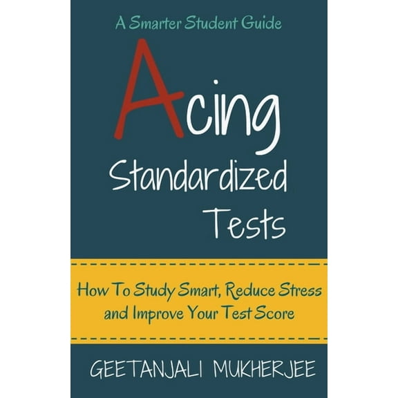 Acing Standardized Tests: How To Study Smart, Reduce Stress and Improve Your Test Score, (Paperback)