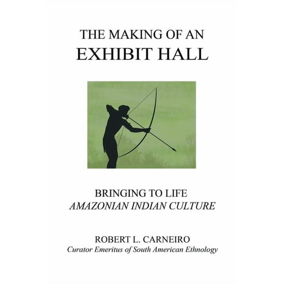 THE MAKING OF AN EXHIBIT HALL: Bringing to Life Amazonian Indian Culture  Paperback  Robert Carneiro