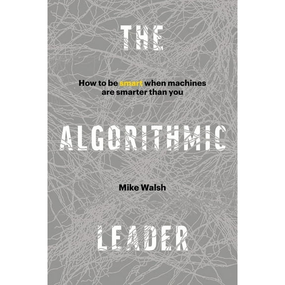 The Algorithmic Leader: How to Be Smart When Machines Are Smarter Than You, (Hardcover)