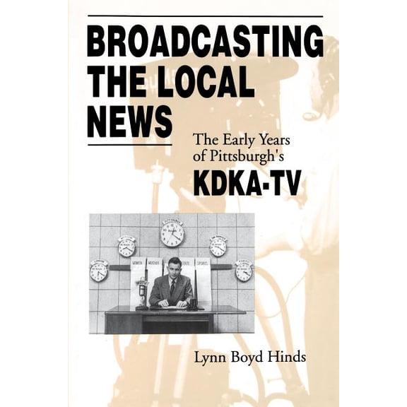 Broadcasting the Local News: The Early Years of Pittsburgh's KDKA-TV, (Paperback)