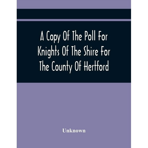 A Copy Of The Poll For Knights Of The Shire For The County Of Hertford, (Paperback)