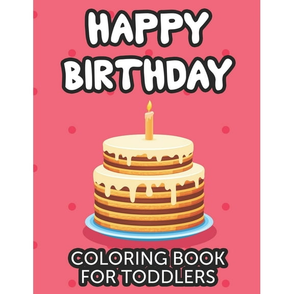 Happy Birthday Coloring Book For Toddlers : Coloring Activity Pages With Cheerful Illustrations, Designs Of Gifts And Cakes To Color And Trace (Paperback)
