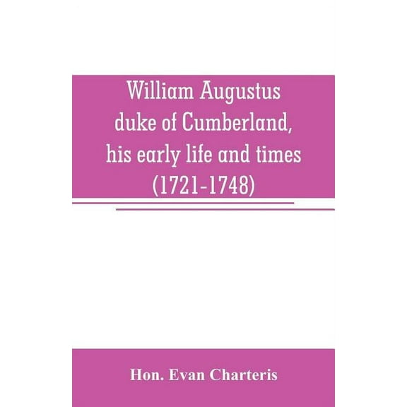 William Augustus, duke of Cumberland, his early life and times (1721-1748), (Paperback)
