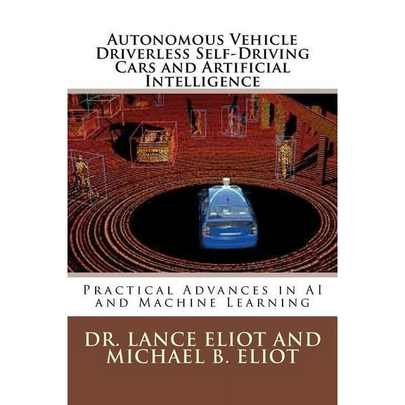Autonomous Vehicle Driverless Self-Driving Cars and Artificial Intelligence: Practical Advances in AI and Machine Learning (Paperback)