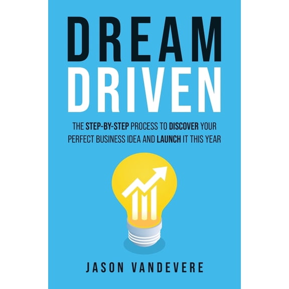 Dream Driven: The Step-by-Step Process to Discover Your Perfect Business Idea and Launch It This Year, (Paperback)