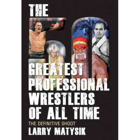 The 50 Greatest Professional Wrestlers of All Time : The Definitive (Best Us Wrestlers Of All Time)
