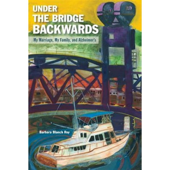 Under the Bridge Backwards: My Marriage, My Family, and Alzheimer's