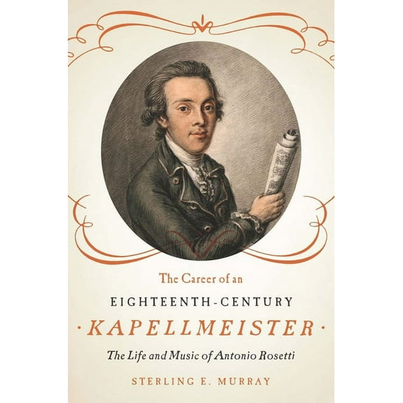 Eastman Studies in Music The Career of an Eighteenth-Century Kapellmeister: The Life and Music of Antonio Rosetti, Book 107, (Hardcover)