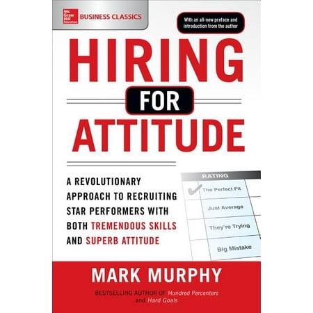 Hiring for Attitude: A Revolutionary Approach to Recruiting and Selecting People Withboth Tremendous Skills and Superb Attitude (Best Places To Recruit Sales People)
