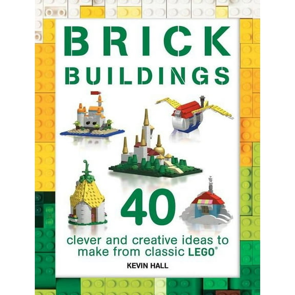 Brick Buildings: 40 Clever & Creative Ideas to Make from Classic Lego