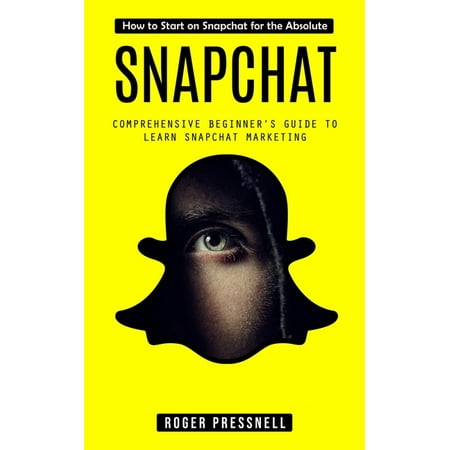 Snapchat : How to Start on Snapchat for the Absolute (Comprehensive Beginner's Guide to Learn Snapchat Marketing) (Paperback)