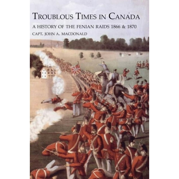 TROUBLOUS TIMES IN CANADAA History Of The Fenian Raids (Paperback)