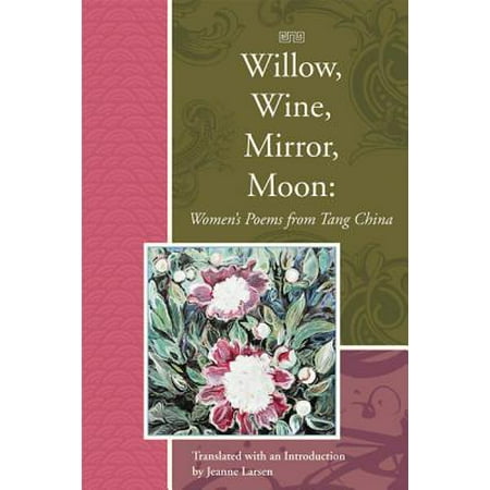 Willow, Wine, Mirror, Moon : Women's Poems from Tang China