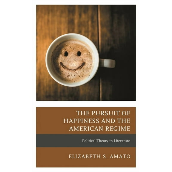 Politics, Literature, & Film The Pursuit of Happiness and the American Regime: Political Theory in Literature, (Hardcover)