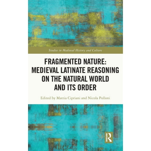 Studies in Medieval History and Culture Fragmented Nature: Medieval Latinate Reasoning on the Natural World and Its Order, (Hardcover)