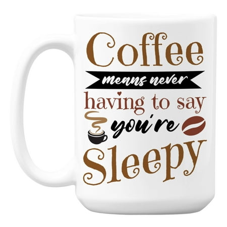 

Coffee Means Never Having to Say You re Sleepy Quote Coffee & Tea Mug (15oz)