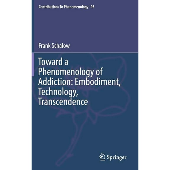Contributions to Phenomenology Toward a Phenomenology of Addiction: Embodiment, Technology, Transcendence, Book 93, (Hardcover)