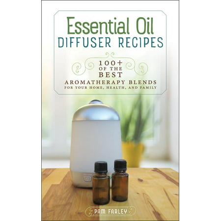 Essential Oil Diffuser Recipes : 100+ of the Best Aromatherapy Blends for Your Home, Health, and