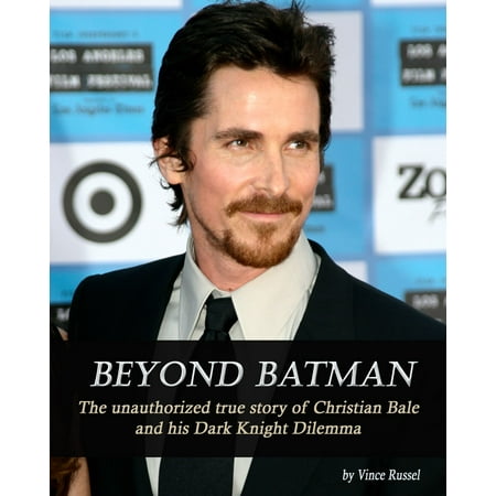 Beyond Batman: The Unauthorized True Story of Christian Bale and His Dark Knight Dilemma -