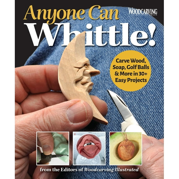 Anyone Can Whittle!: Carve Wood, Soap, Golf Balls & More in 30+ Easy Projects