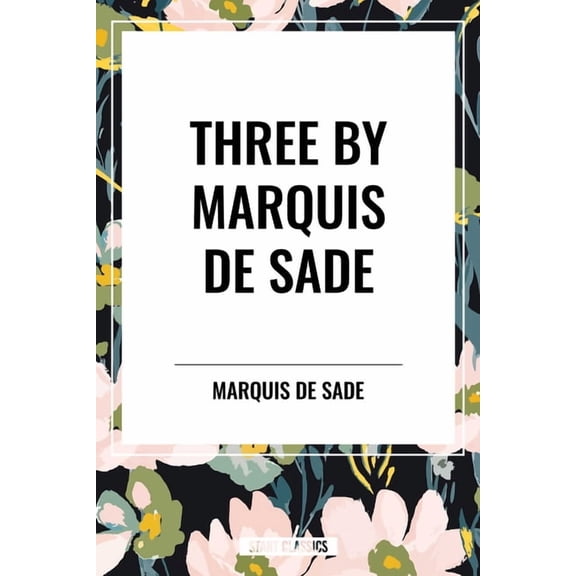 Three by Marquis de Sade: Justine, the 120 Days of Sodom, Florville and Courval, (Paperback)