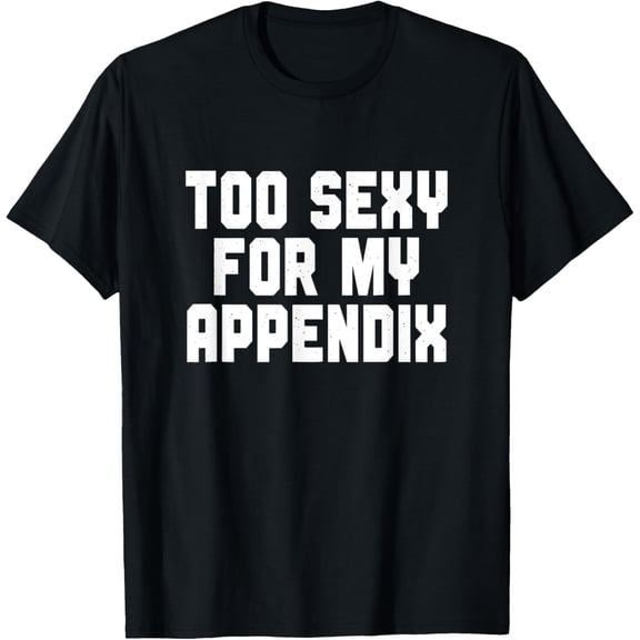 men and women can wear，Too Sexy For My Appendix, Funny Appendicitis Surgery T-Shirt
