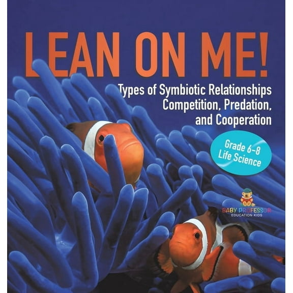 Lean on Me! Types of Symbiotic Relationships Competition, Predation, and Cooperation Grade 6-8 Life Science, (Hardcover)