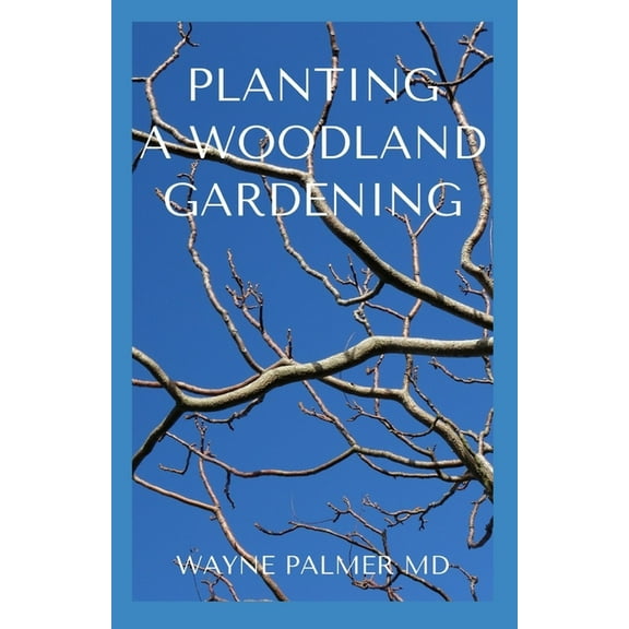 Planting a Woodland Gardening : An Ultimate Guide To Designing and Planting Of Woodland (Paperback)