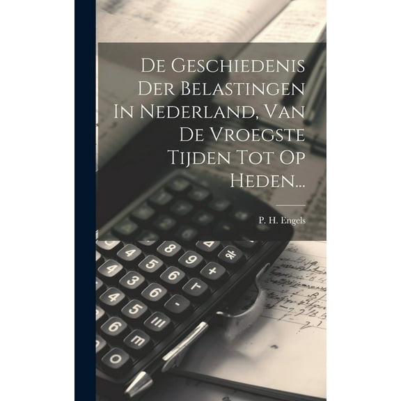 De Geschiedenis Der Belastingen In Nederland, Van De Vroegste Tijden Tot Op Heden... (Hardcover)