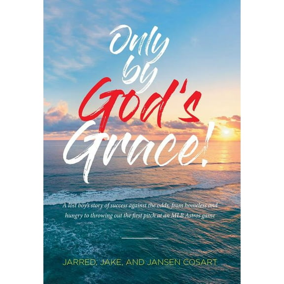 Only by God's Grace: A lost boy's story of success against the odds, from homeless and hungry to throwing out the first pitch at an MLB Astros game (Hardcover)